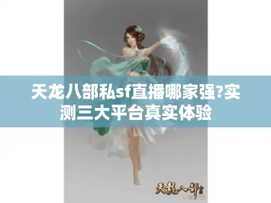 天龙八部私sf直播哪家强?实测三大平台真实体验 天龙八部私sf直播哪家强?实测三大平台真实体验