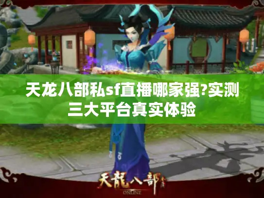 天龙八部私sf直播哪家强?实测三大平台真实体验