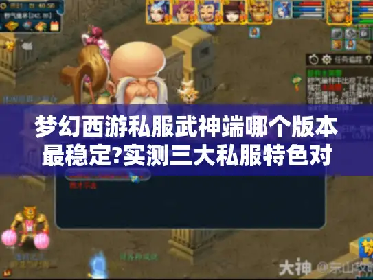 梦幻西游私服武神端哪个版本最稳定?实测三大私服特色对比