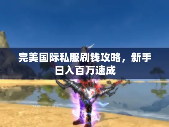 完美国际私服刷钱攻略,新手日入百万速成 完美国际私服刷钱攻略,新手日入百万速成
