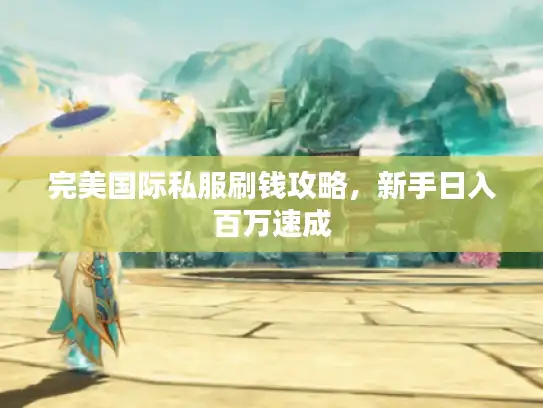 完美国际私服刷钱攻略,新手日入百万速成 完美国际私服刷钱攻略,新手日入百万速成