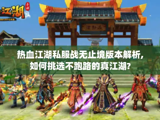 热血江湖私服战无止境版本解析,如何挑选不跑路的真江湖?