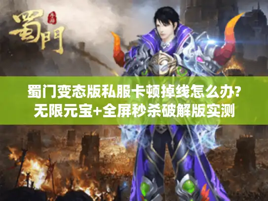 蜀门变态版私服卡顿掉线怎么办?无限元宝+全屏秒杀破解版实测