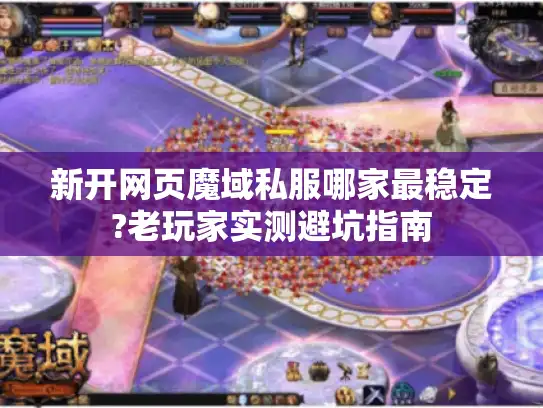 新开网页魔域私服哪家最稳定?老玩家实测避坑指南
