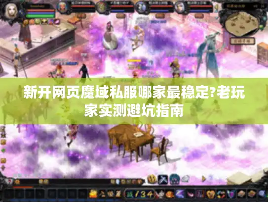 新开网页魔域私服哪家最稳定?老玩家实测避坑指南
