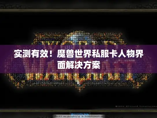 实测有效！魔兽世界私服卡人物界面解决方案