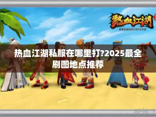 热血江湖私服在哪里打?2025最全刷图地点推荐
