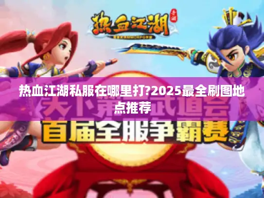 热血江湖私服在哪里打?2025最全刷图地点推荐