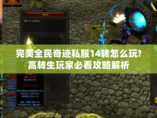 完美全民奇迹私服14转怎么玩?高转生玩家必看攻略解析