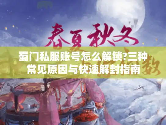 蜀门私服账号怎么解锁?三种常见原因与快速解封指南 蜀门私服账号怎么解锁?三种常见原因与快速解封指南