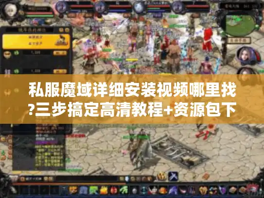 私服魔域详细安装视频哪里找?三步搞定高清教程+资源包下载