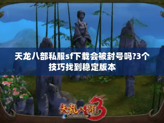 天龙八部私服sf下载会被封号吗?3个技巧找到稳定版本