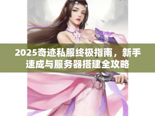 2025奇迹私服终极指南，新手速成与服务器搭建全攻略