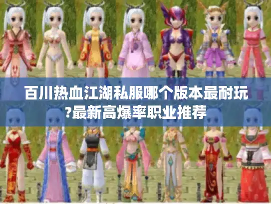 百川热血江湖私服哪个版本最耐玩?最新高爆率职业推荐