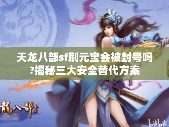 天龙八部sf刷元宝会被封号吗?揭秘三大安全替代方案