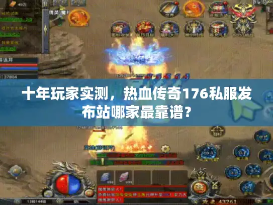 十年玩家实测，热血传奇176私服发布站哪家最靠谱？