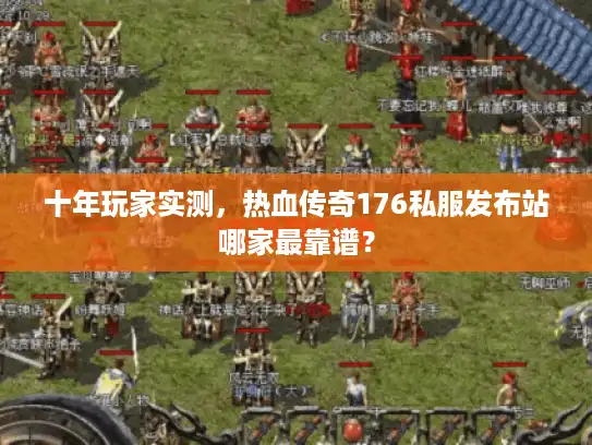 十年玩家实测，热血传奇176私服发布站哪家最靠谱？