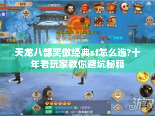 天龙八部笑傲经典sf怎么选?十年老玩家教你避坑秘籍