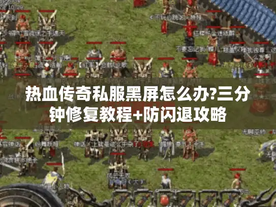 热血传奇私服黑屏怎么办?三分钟修复教程+防闪退攻略