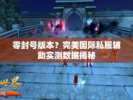 零封号版本？完美国际私服辅助实测数据揭秘