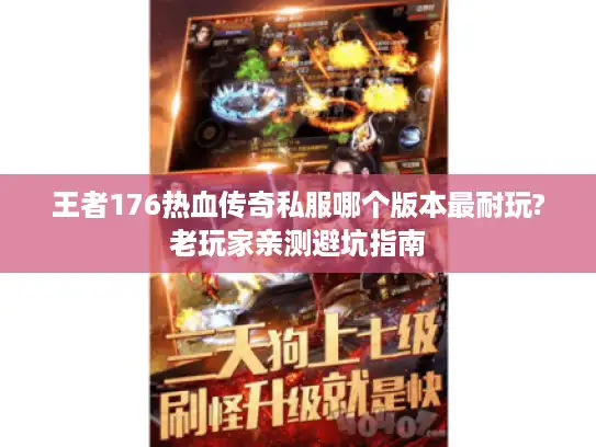 王者176热血传奇私服哪个版本最耐玩?老玩家亲测避坑指南