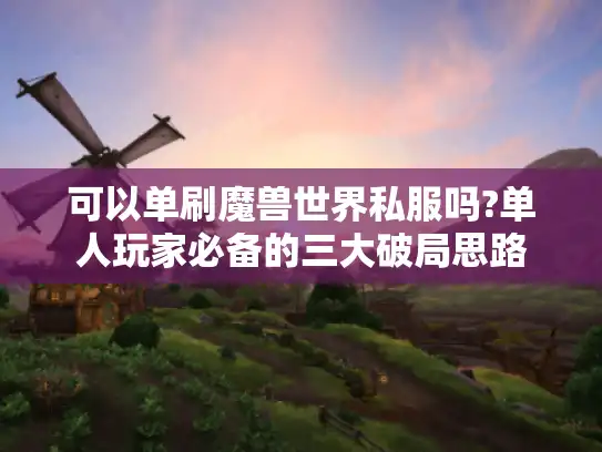 可以单刷魔兽世界私服吗?单人玩家必备的三大破局思路