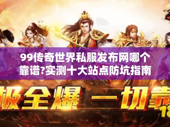 99传奇世界私服发布网哪个靠谱?实测十大站点防坑指南