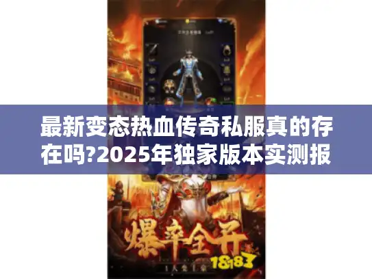 最新变态热血传奇私服真的存在吗?2025年独家版本实测报告 最新变态热血传奇私服真的存在吗?2025年独家版本实测报告