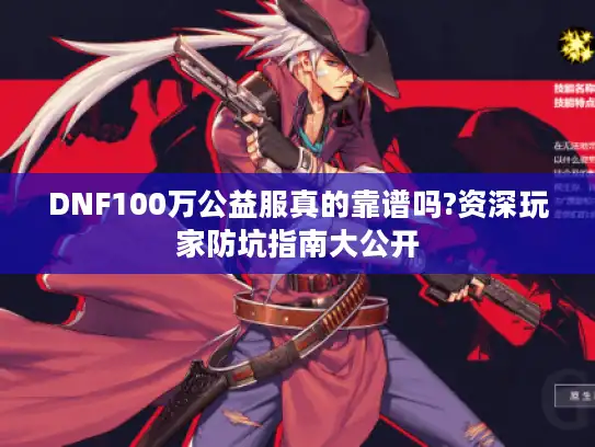DNF100万公益服真的靠谱吗?资深玩家防坑指南大公开