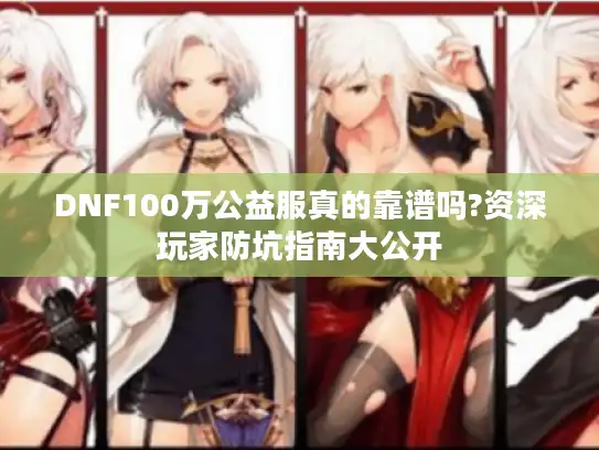 DNF100万公益服真的靠谱吗?资深玩家防坑指南大公开