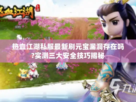 热血江湖私服最新刷元宝漏洞存在吗?实测三大安全技巧揭秘 热血江湖私服最新刷元宝漏洞存在吗?实测三大安全技巧揭秘