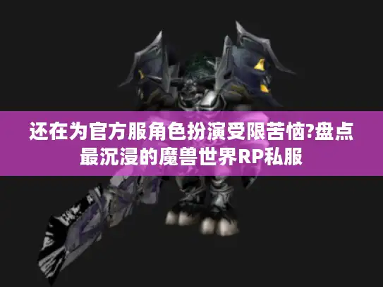 还在为官方服角色扮演受限苦恼?盘点最沉浸的魔兽世界RP私服