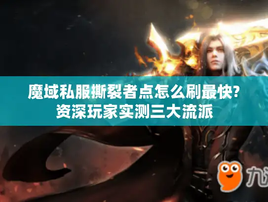 魔域私服撕裂者点怎么刷最快?资深玩家实测三大流派 魔域私服撕裂者点怎么刷最快?资深玩家实测三大流派