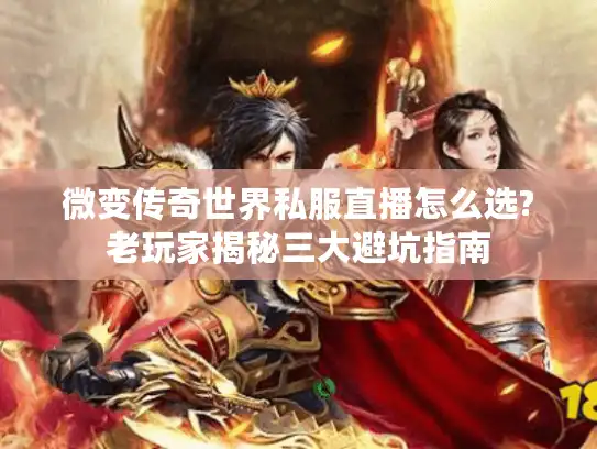 微变传奇世界私服直播怎么选?老玩家揭秘三大避坑指南