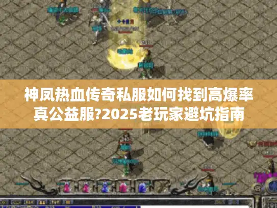 神凤热血传奇私服如何找到高爆率真公益服?2025老玩家避坑指南