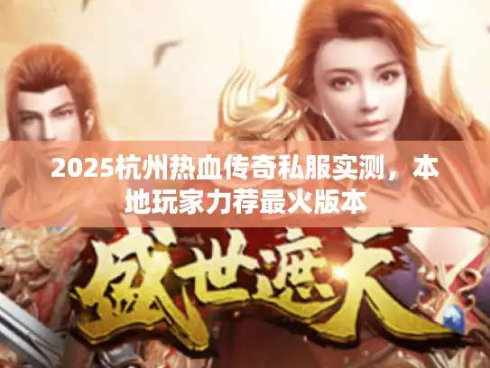 2025杭州热血传奇私服实测，本地玩家力荐最火版本