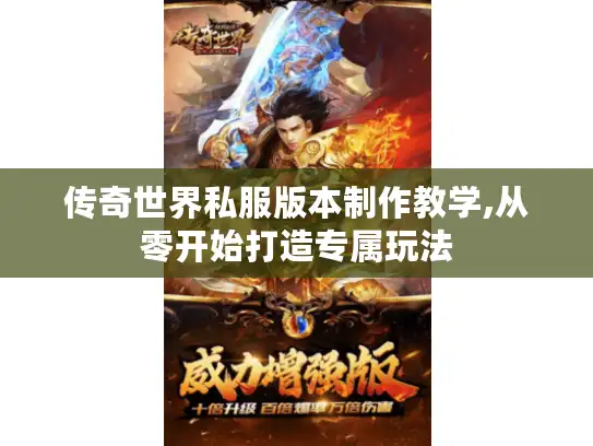传奇世界私服版本制作教学,从零开始打造专属玩法