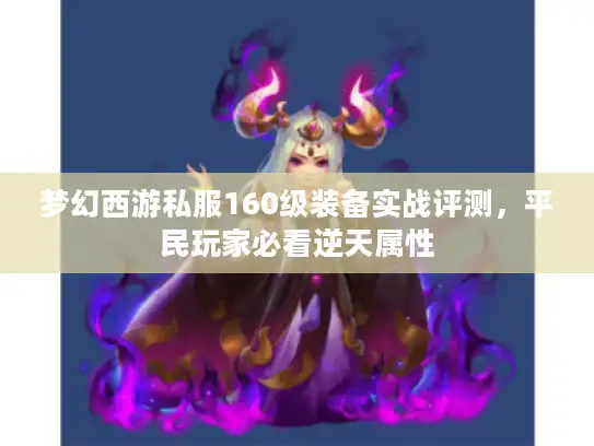 梦幻西游私服160级装备实战评测，平民玩家必看逆天属性