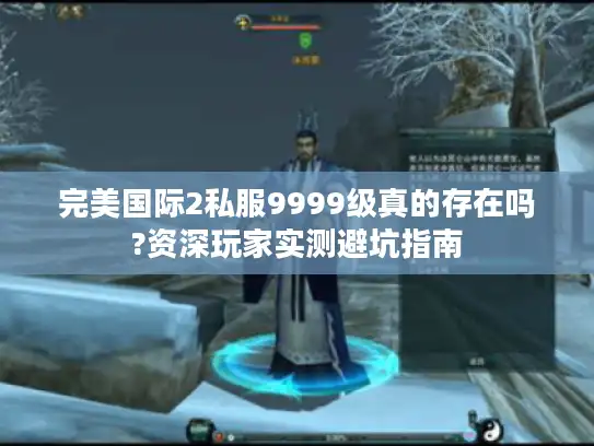 完美国际2私服9999级真的存在吗?资深玩家实测避坑指南