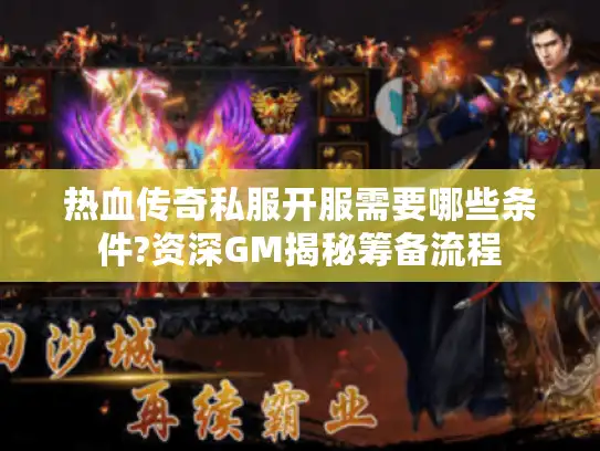 热血传奇私服开服需要哪些条件?资深GM揭秘筹备流程
