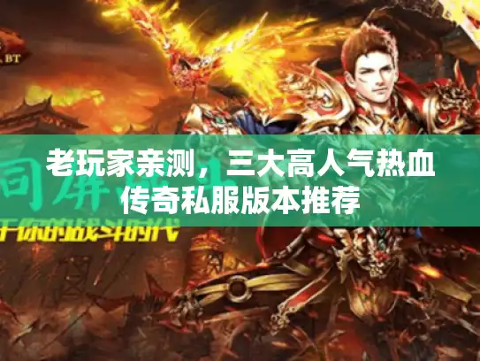 老玩家亲测，三大高人气热血传奇私服版本推荐