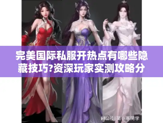 完美国际私服开热点有哪些隐藏技巧?资深玩家实测攻略分享