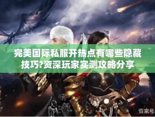完美国际私服开热点有哪些隐藏技巧?资深玩家实测攻略分享