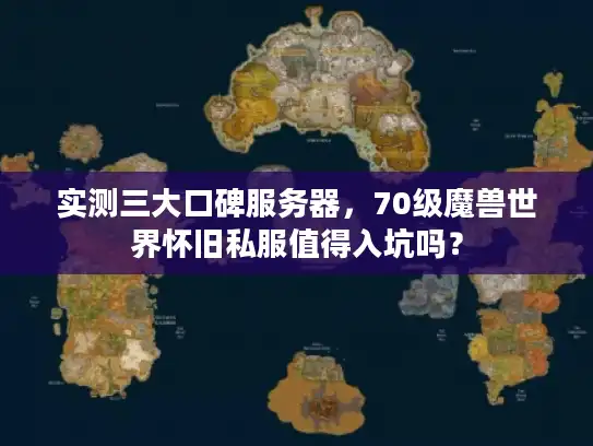 实测三大口碑服务器,70级魔兽世界怀旧私服值得入坑吗? 实测三大口碑服务器,70级魔兽世界怀旧私服值得入坑吗?