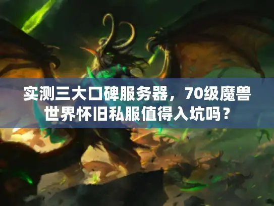 实测三大口碑服务器,70级魔兽世界怀旧私服值得入坑吗? 实测三大口碑服务器,70级魔兽世界怀旧私服值得入坑吗?