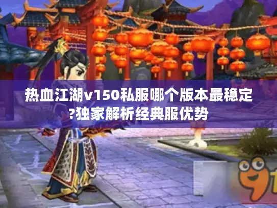 热血江湖v150私服哪个版本最稳定?独家解析经典服优势