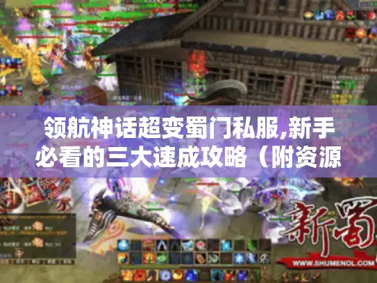 领航神话超变蜀门私服,新手必看的三大速成攻略（附资源地图）