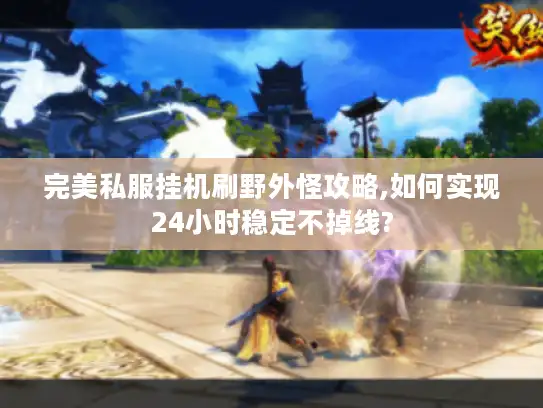 完美私服挂机刷野外怪攻略,如何实现24小时稳定不掉线?