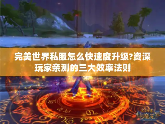 完美世界私服怎么快速度升级?资深玩家亲测的三大效率法则 完美世界私服怎么快速度升级?资深玩家亲测的三大效率法则