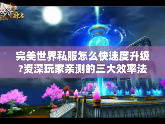 完美世界私服怎么快速度升级?资深玩家亲测的三大效率法则 完美世界私服怎么快速度升级?资深玩家亲测的三大效率法则